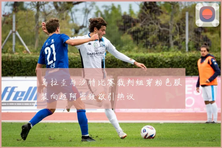 乌拉圭与沙特比赛裁判组穿粉色服装向迈阿密致敬引热议