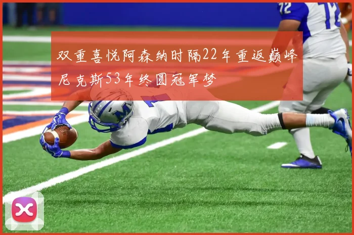 双重喜悦阿森纳时隔22年重返巅峰尼克斯53年终圆冠军梦