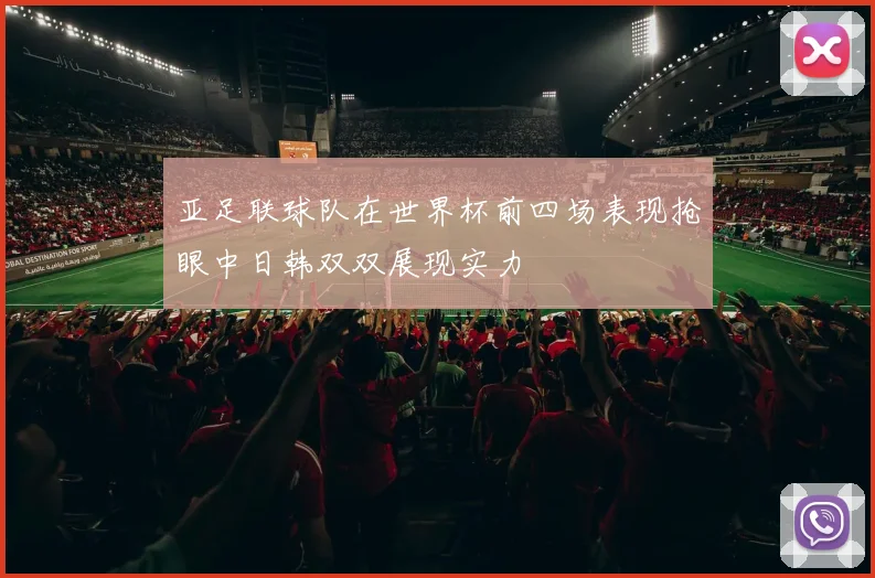 亚足联球队在世界杯前四场表现抢眼中日韩双双展现实力