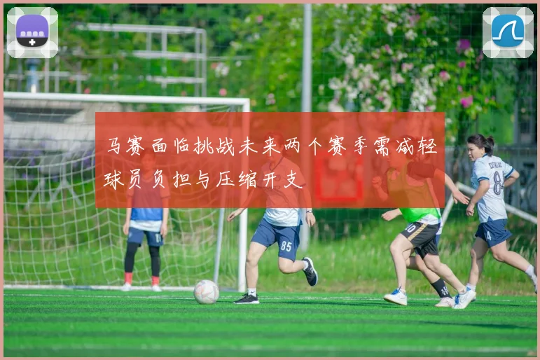 马赛面临挑战未来两个赛季需减轻球员负担与压缩开支