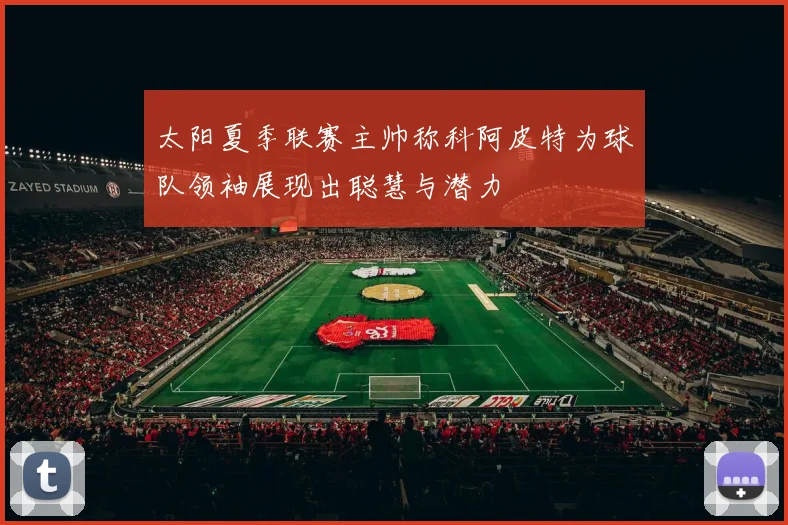 太阳夏季联赛主帅称科阿皮特为球队领袖展现出聪慧与潜力