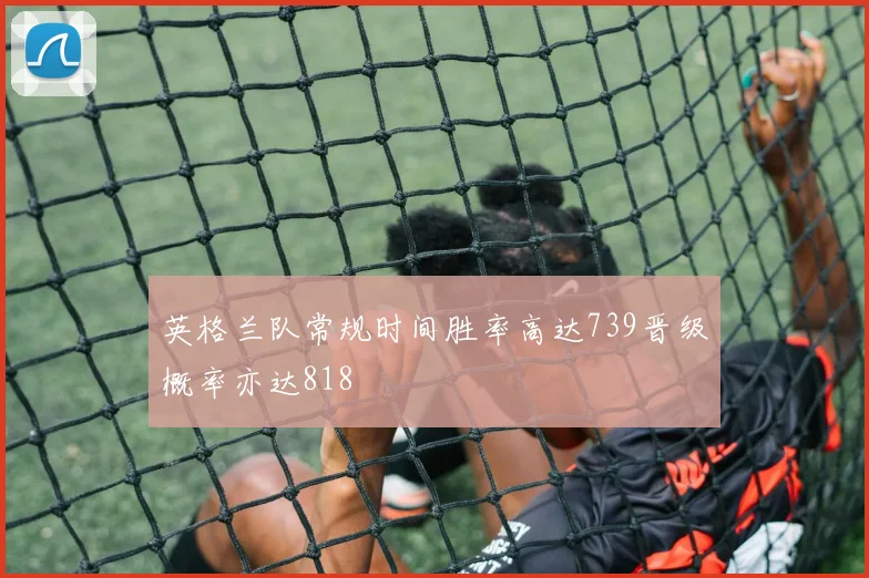 英格兰队常规时间胜率高达739晋级概率亦达818