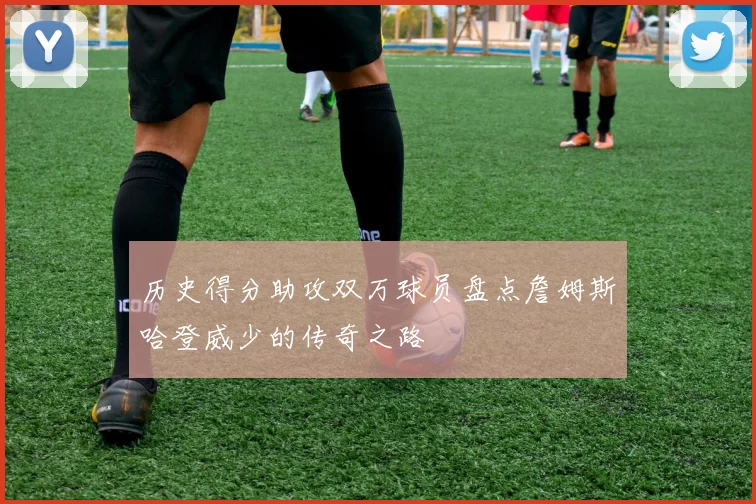 历史得分助攻双万球员盘点詹姆斯哈登威少的传奇之路
