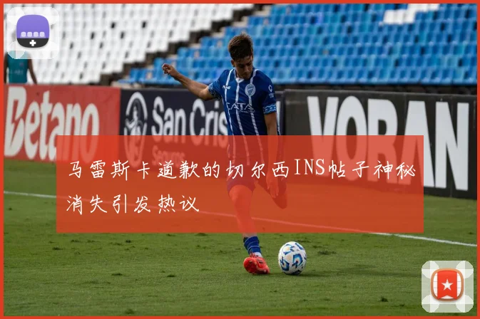 马雷斯卡道歉的切尔西INS帖子神秘消失引发热议
