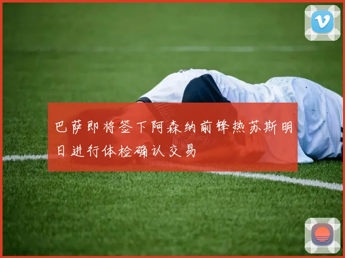 巴萨即将签下阿森纳前锋热苏斯明日进行体检确认交易